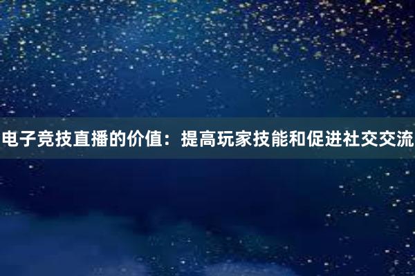 电子竞技直播的价值：提高玩家技能和促进社交交流