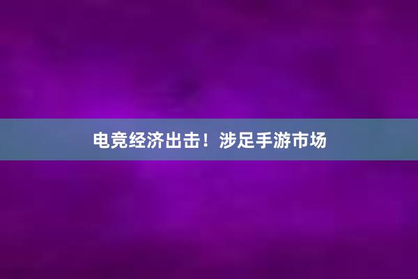 电竞经济出击！涉足手游市场