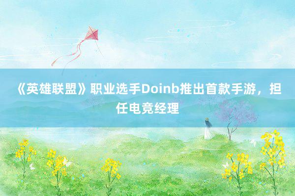 《英雄联盟》职业选手Doinb推出首款手游，担任电竞经理