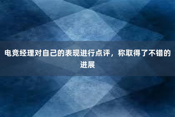 电竞经理对自己的表现进行点评，称取得了不错的进展