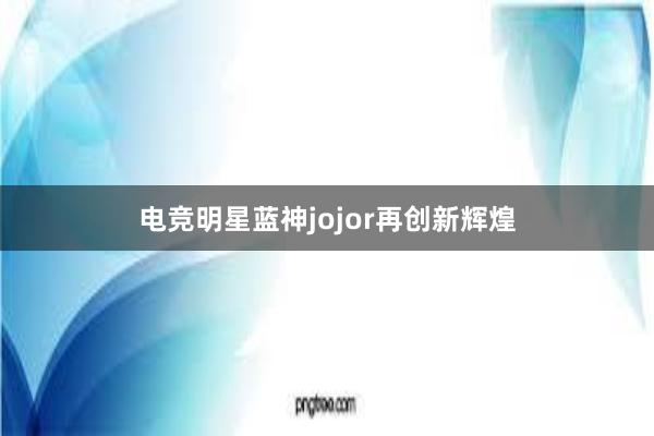 电竞明星蓝神jojor再创新辉煌