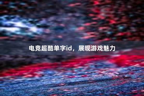 电竞超酷单字id，展现游戏魅力