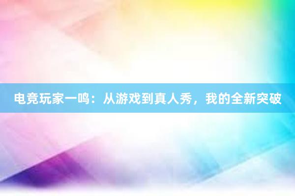 电竞玩家一鸣：从游戏到真人秀，我的全新突破