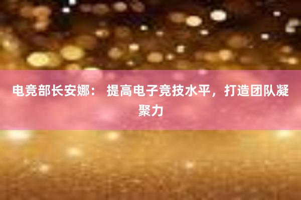 电竞部长安娜： 提高电子竞技水平，打造团队凝聚力