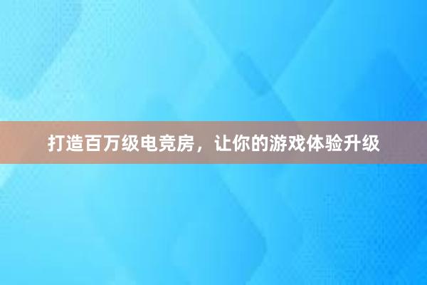 打造百万级电竞房，让你的游戏体验升级