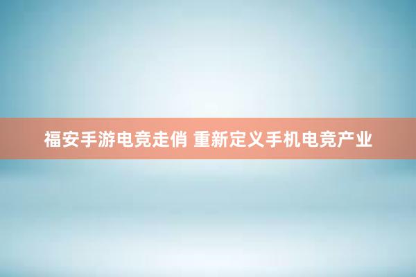 福安手游电竞走俏 重新定义手机电竞产业