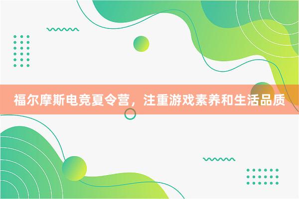 福尔摩斯电竞夏令营，注重游戏素养和生活品质