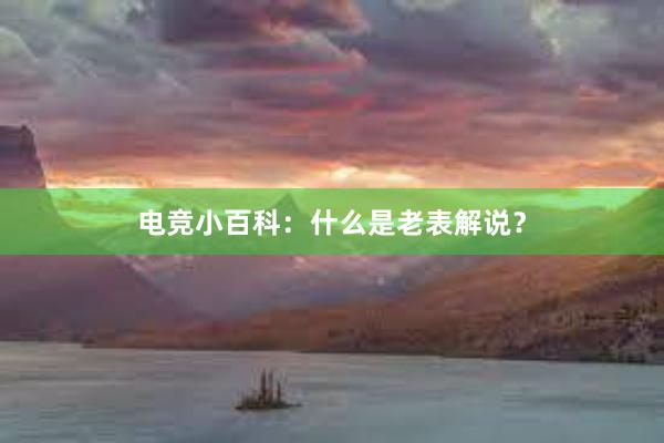 电竞小百科：什么是老表解说？