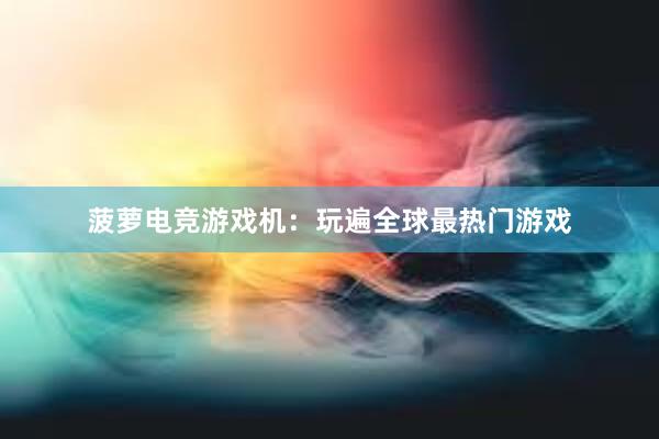 菠萝电竞游戏机：玩遍全球最热门游戏