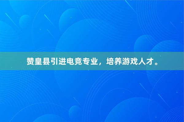 赞皇县引进电竞专业，培养游戏人才。