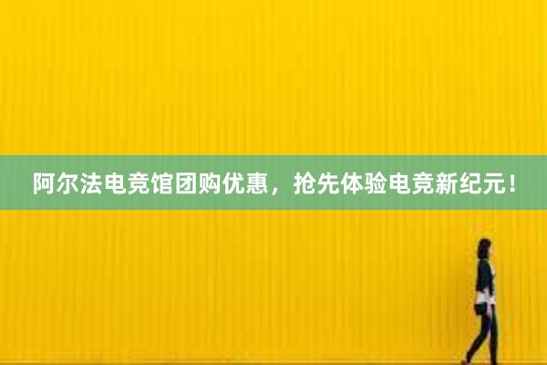 阿尔法电竞馆团购优惠，抢先体验电竞新纪元！