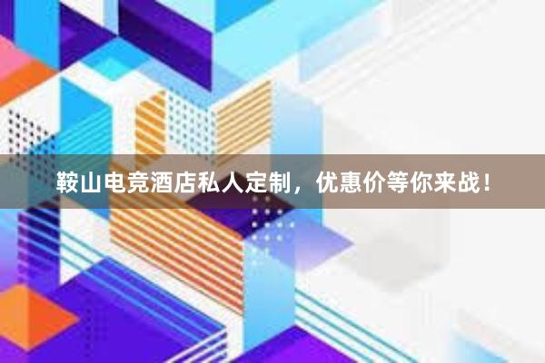 鞍山电竞酒店私人定制，优惠价等你来战！