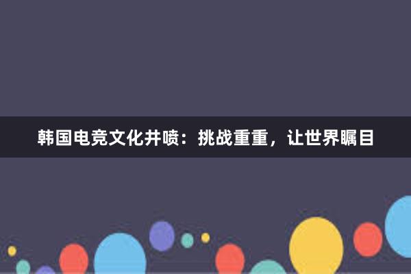 韩国电竞文化井喷：挑战重重，让世界瞩目