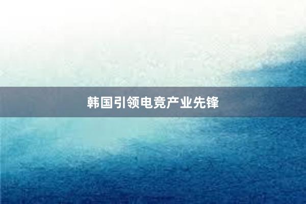 韩国引领电竞产业先锋