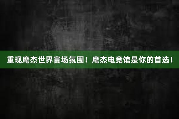 重现麾杰世界赛场氛围！麾杰电竞馆是你的首选！